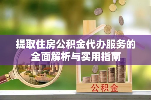 龟山提取住房公积金代办服务的全面解析与实用指南