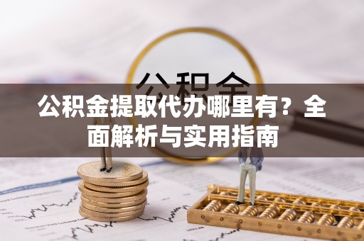 龟山公积金提取代办哪里有？全面解析与实用指南