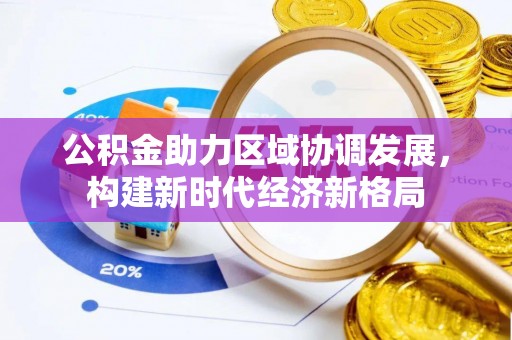 龟山公积金助力区域协调发展，构建新时代经济新格局
