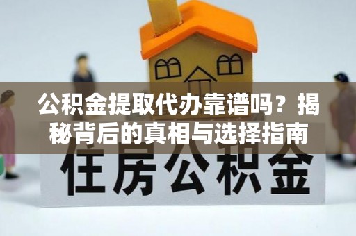 龟山公积金提取代办靠谱吗？揭秘背后的真相与选择指南