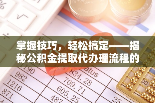 龟山掌握技巧，轻松搞定——揭秘公积金提取代办理流程的关键步骤