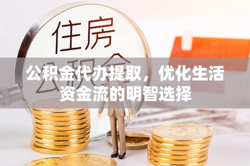 龟山公积金代办提取，优化生活资金流的明智选择
