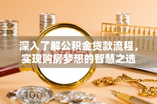 龟山深入了解公积金贷款流程，实现购房梦想的智慧之选