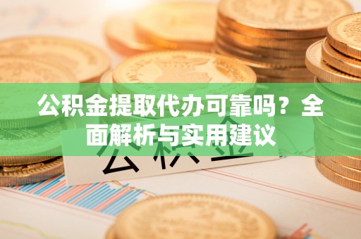 龟山公积金提取代办可靠吗？全面解析与实用建议