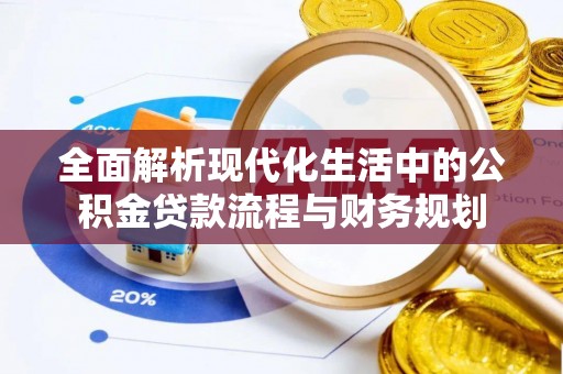 龟山全面解析现代化生活中的公积金贷款流程与财务规划