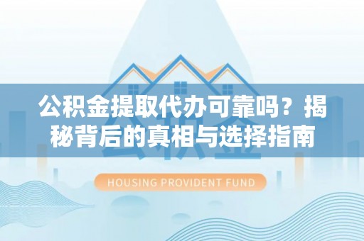 龟山公积金提取代办可靠吗？揭秘背后的真相与选择指南