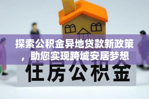 龟山探索公积金异地贷款新政策，助您实现跨城安居梦想