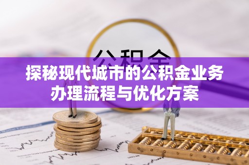 龟山探秘现代城市的公积金业务办理流程与优化方案
