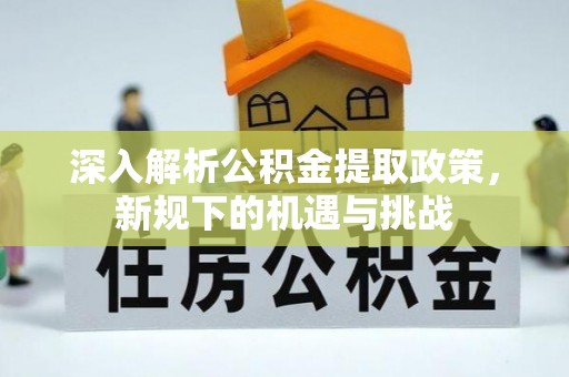 龟山深入解析公积金提取政策，新规下的机遇与挑战