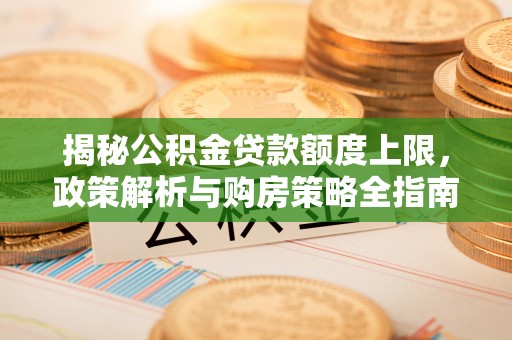 龟山揭秘公积金贷款额度上限，政策解析与购房策略全指南