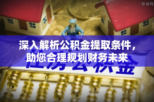 龟山深入解析公积金提取条件，助您合理规划财务未来