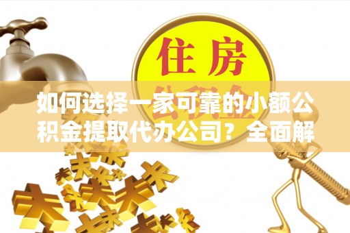 龟山如何选择一家可靠的小额公积金提取代办公司？全面解析与指南