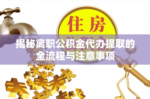 龟山揭秘离职公积金代办提取的全流程与注意事项