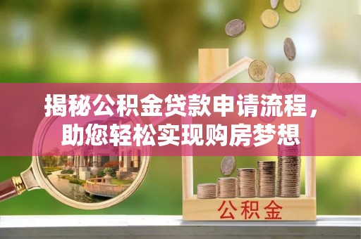 龟山揭秘公积金贷款申请流程，助您轻松实现购房梦想
