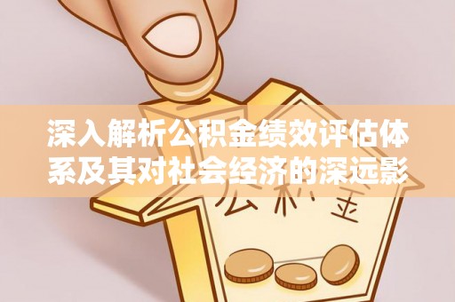 龟山深入解析公积金绩效评估体系及其对社会经济的深远影响