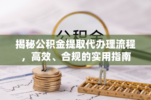 龟山揭秘公积金提取代办理流程，高效、合规的实用指南