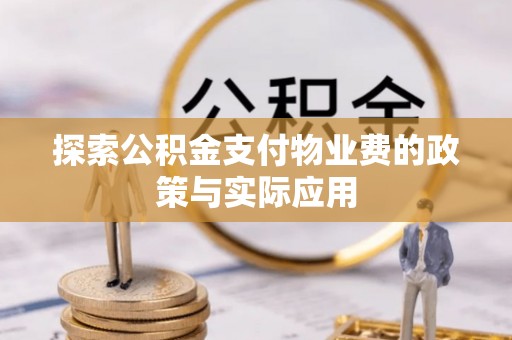 龟山探索公积金支付物业费的政策与实际应用