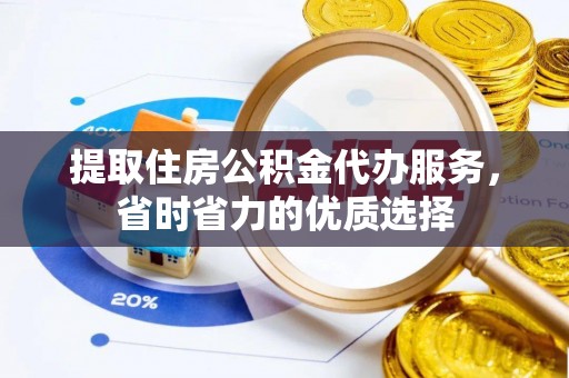 龟山提取住房公积金代办服务，省时省力的优质选择