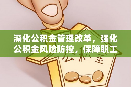 龟山深化公积金管理改革，强化公积金风险防控，保障职工权益