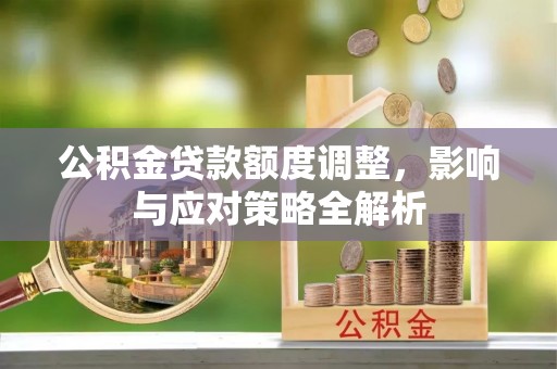 龟山公积金贷款额度调整，影响与应对策略全解析