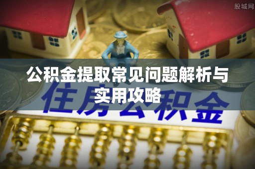 龟山公积金提取常见问题解析与实用攻略