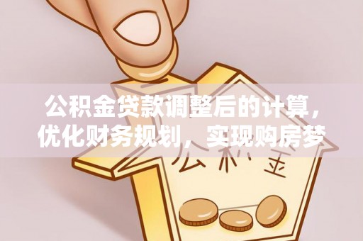龟山公积金贷款调整后的计算，优化财务规划，实现购房梦想