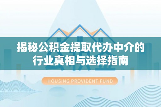 龟山揭秘公积金提取代办中介的行业真相与选择指南