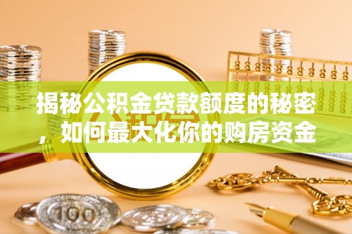 龟山揭秘公积金贷款额度的秘密，如何最大化你的购房资金？