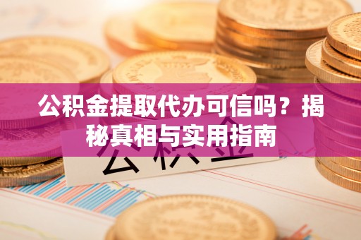 龟山公积金提取代办可信吗？揭秘真相与实用指南