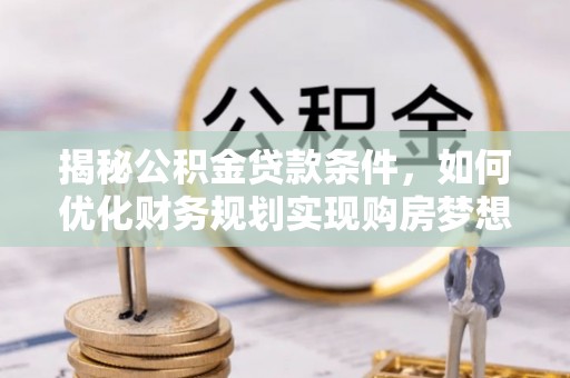 龟山揭秘公积金贷款条件，如何优化财务规划实现购房梦想