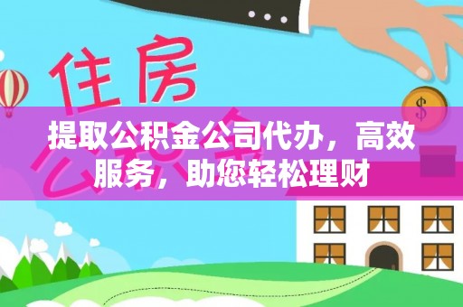 龟山提取公积金公司代办，高效服务，助您轻松理财