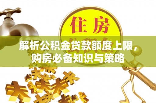龟山解析公积金贷款额度上限，购房必备知识与策略