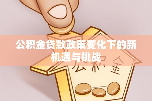 龟山公积金贷款政策变化下的新机遇与挑战