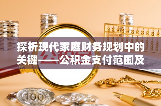 龟山探析现代家庭财务规划中的关键——公积金支付范围及其影响