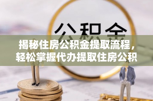 龟山揭秘住房公积金提取流程，轻松掌握代办提取住房公积金技巧