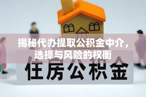 龟山揭秘代办提取公积金中介，选择与风险的权衡
