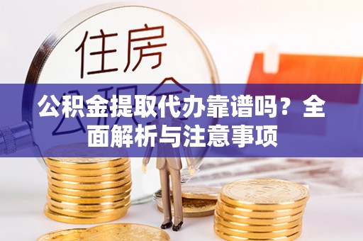 龟山公积金提取代办靠谱吗？全面解析与注意事项