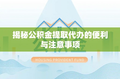 龟山揭秘公积金提取代办的便利与注意事项