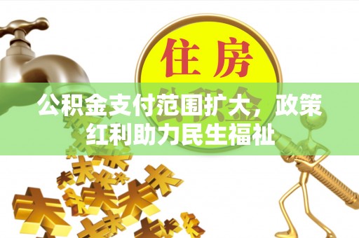 龟山公积金支付范围扩大，政策红利助力民生福祉