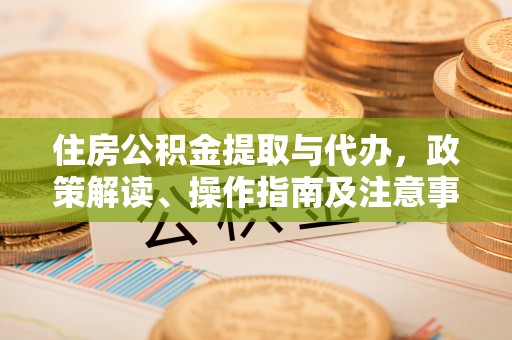 龟山住房公积金提取与代办，政策解读、操作指南及注意事项