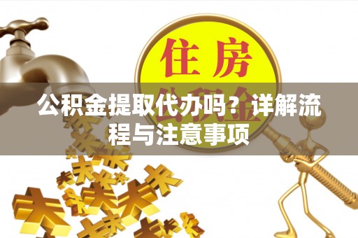 龟山公积金提取代办吗？详解流程与注意事项