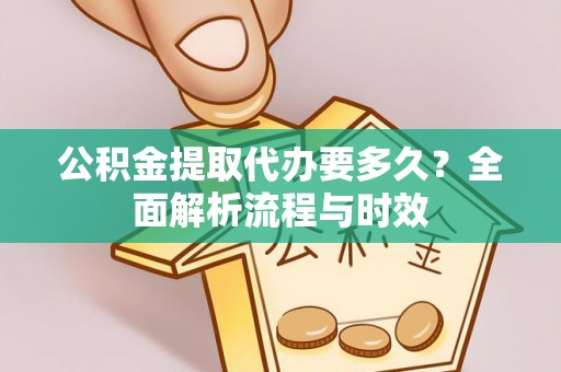 龟山公积金提取代办要多久？全面解析流程与时效