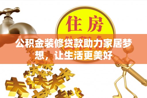 龟山公积金装修贷款助力家居梦想，让生活更美好