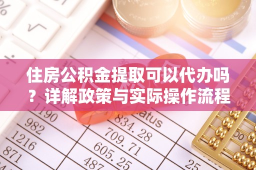 龟山住房公积金提取可以代办吗？详解政策与实际操作流程