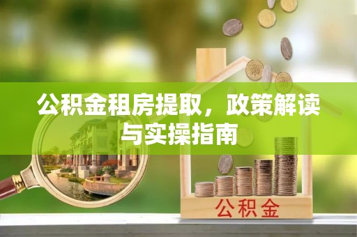 龟山公积金租房提取，政策解读与实操指南