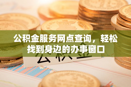 龟山公积金服务网点查询，轻松找到身边的办事窗口